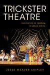Trickster Theatre: The Poetics of Freedom in Urban Africa (African Expressive Cultures) by Jesse Weaver Shipley