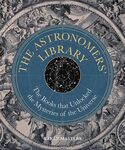 The Astronomers' Library: The Books that Unlocked the Mysteries of the Universe by Karen Masters