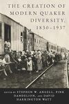 The Creation of Modern Quaker Diversity, 1830–1937 by Steven Ward Angell, Pink Dandelion, and David Harrington Watt